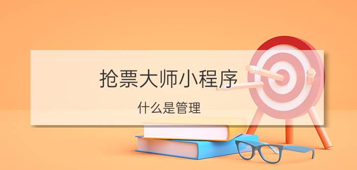 抢票大师小程序 什么是管理，管理的本质是什么？